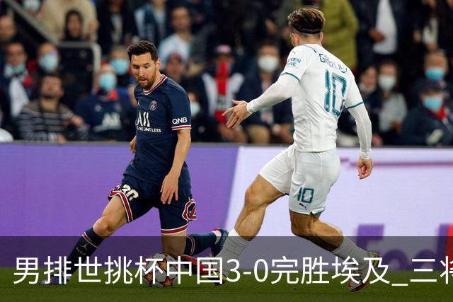 男排世挑杯中国3-0完胜埃及 三将上双率先进决赛